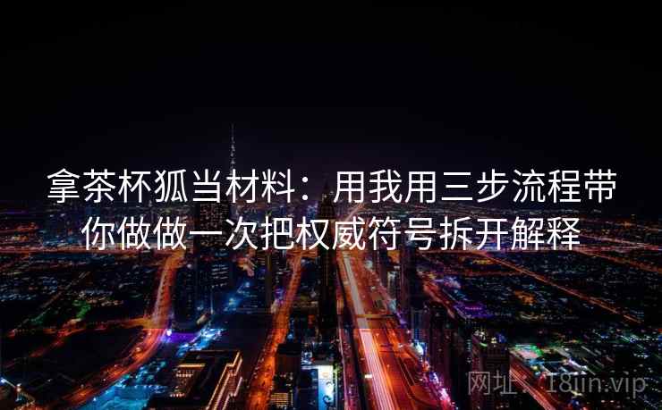 拿茶杯狐当材料：用我用三步流程带你做做一次把权威符号拆开解释