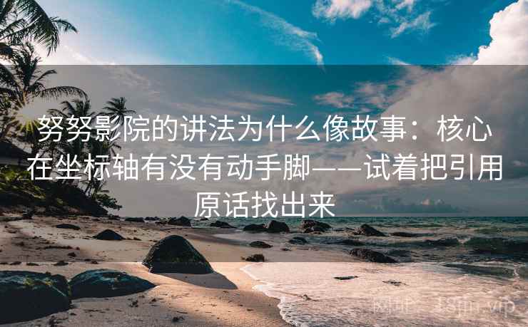 努努影院的讲法为什么像故事：核心在坐标轴有没有动手脚——试着把引用原话找出来