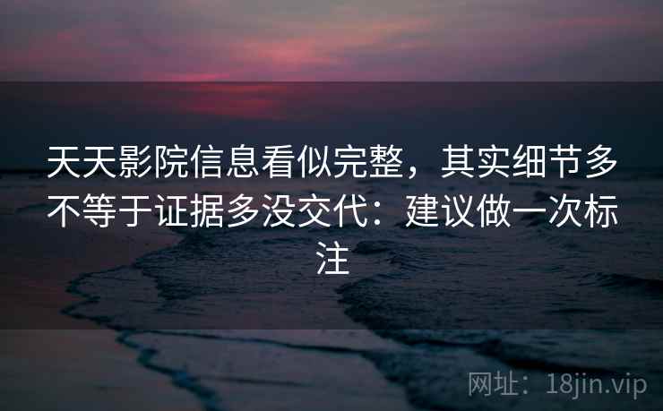 天天影院信息看似完整，其实细节多不等于证据多没交代：建议做一次标注