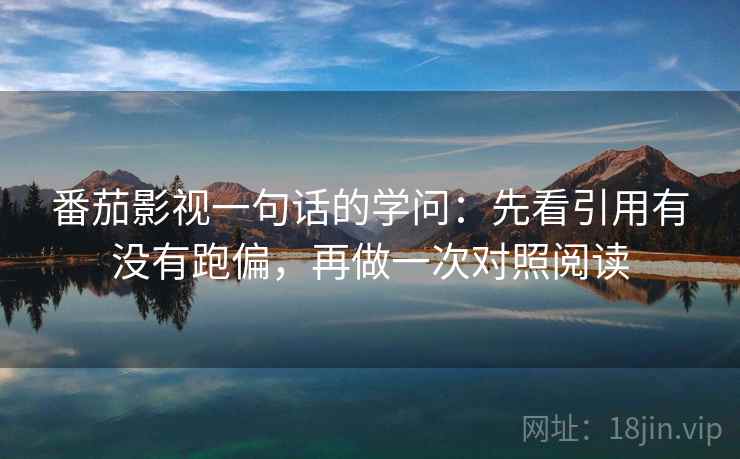 番茄影视一句话的学问：先看引用有没有跑偏，再做一次对照阅读