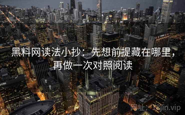 黑料网读法小抄：先想前提藏在哪里，再做一次对照阅读