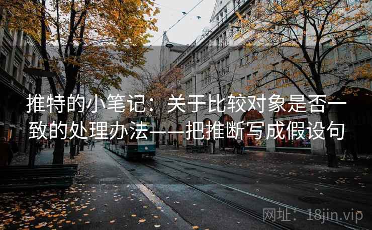 推特的小笔记:关于比较对象是否一致的处理办法——把推断写成假设句 推特的小笔记:关于比较对象是否一致的处理办法——把推断写成假设句