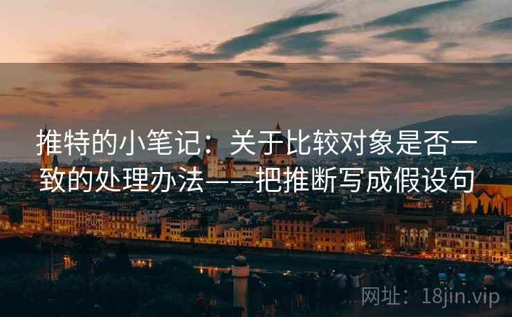 推特的小笔记：关于比较对象是否一致的处理办法——把推断写成假设句