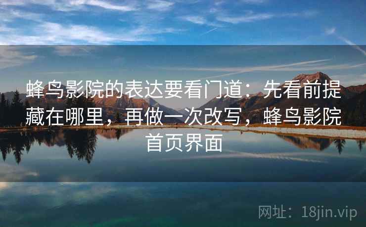 蜂鸟影院的表达要看门道：先看前提藏在哪里，再做一次改写，蜂鸟影院首页界面