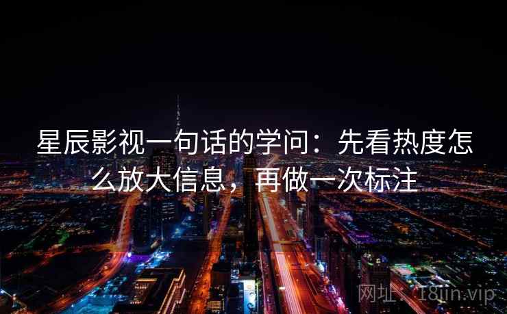 星辰影视一句话的学问：先看热度怎么放大信息，再做一次标注