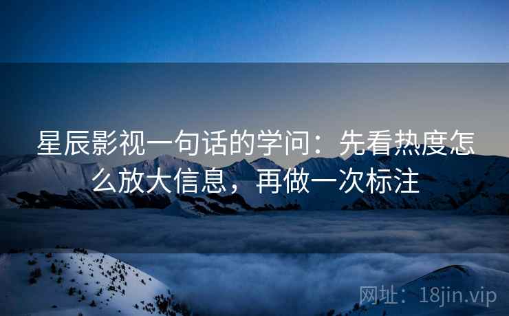 星辰影视一句话的学问：先看热度怎么放大信息，再做一次标注