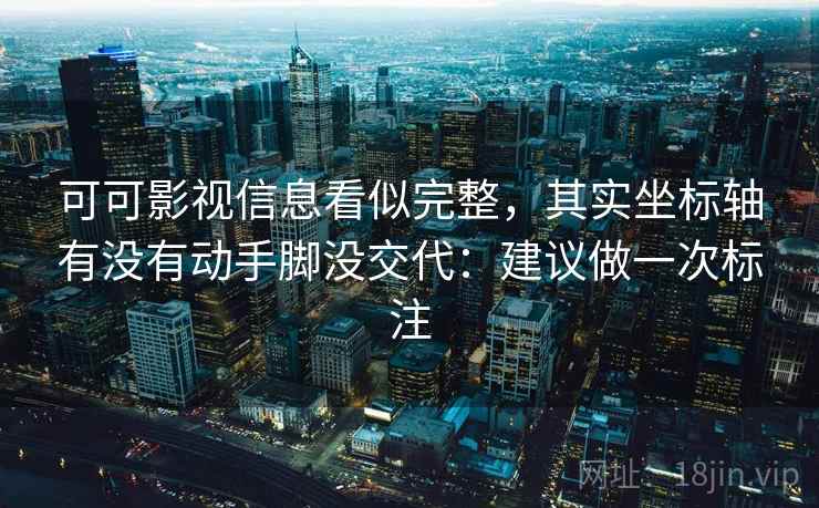 可可影视信息看似完整，其实坐标轴有没有动手脚没交代：建议做一次标注