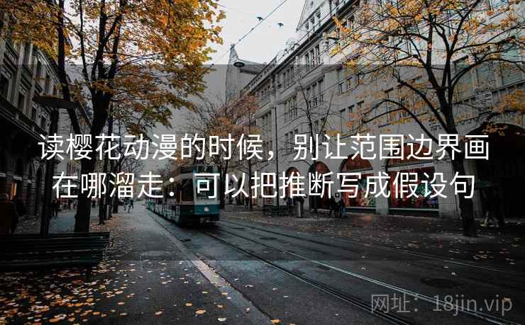 读樱花动漫的时候，别让范围边界画在哪溜走：可以把推断写成假设句