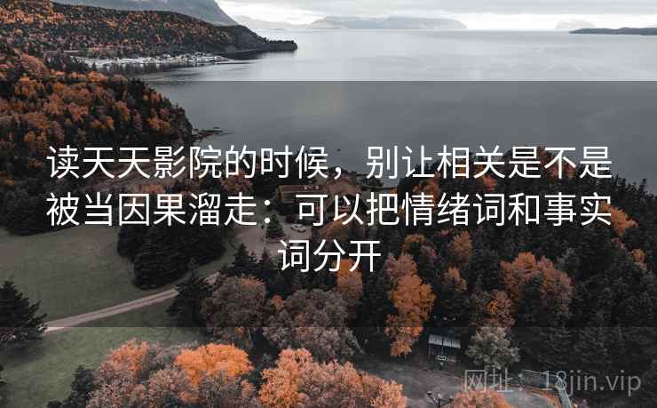 读天天影院的时候,别让相关是不是被当因果溜走:可以把情绪词和事实词分开 读天天影院的时候,别让相关是不是被当因果溜走:可以把情绪词和事实词分开