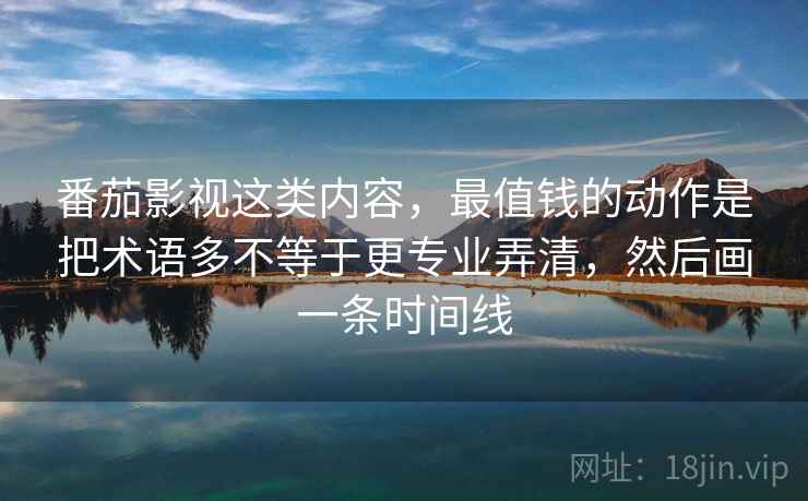 番茄影视这类内容，最值钱的动作是把术语多不等于更专业弄清，然后画一条时间线