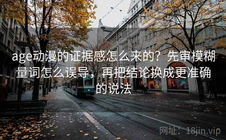 age动漫的证据感怎么来的？先审模糊量词怎么误导，再把结论换成更准确的说法