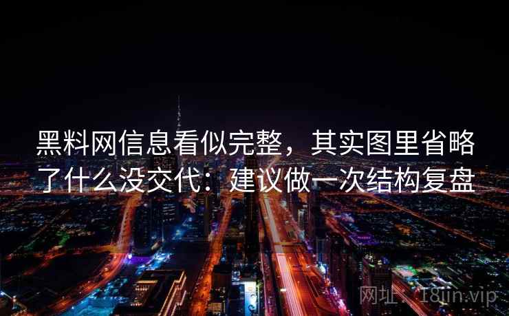 黑料网信息看似完整，其实图里省略了什么没交代：建议做一次结构复盘
