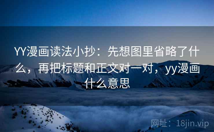 YY漫画读法小抄:先想图里省略了什么,再把标题和正文对一对,yy漫画什么意思 YY漫画读法小抄:先想图里省略了什么,再把标题和正文对一对,yy漫画什么意思